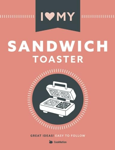 I Love My Sandwich Toaster: The only toastie recipe book you'll ever need
