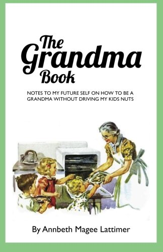 The Grandma Book: Notes to My Future Self on How to Be a Grandma Without Driving My Kids Nuts