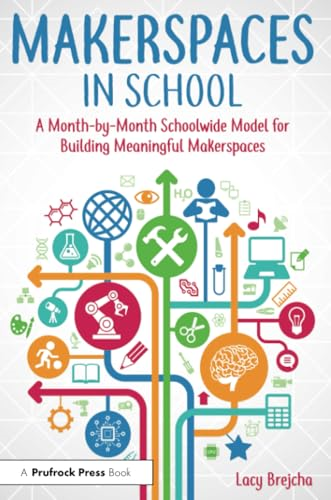 Makerspaces in School: A Month-By-Month Schoolwide Model for Building Meaningful Makerspaces