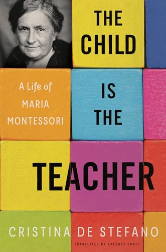 The Child Is The Teacher: A Life of Maria Montessori