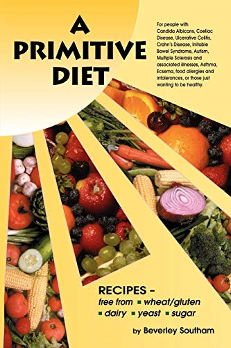 A Primitive Diet: A Book of Recipes Free from Wheat/Gluten, Dairy Products, Yeast and Sugar: For People with Candidiasis, Coeliac Disease, Irritable Bowel ... Sclerosis, Asthma, Eczema, Psoriasis, Acne,