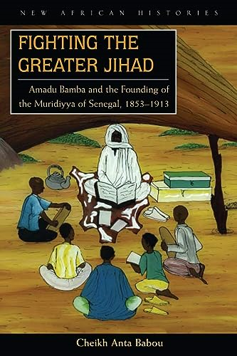 Fighting the Greater Jihad: Amadu Bamba and the Founding of the Muridiyya of Senegal, 1853-1913 (New African Histories)