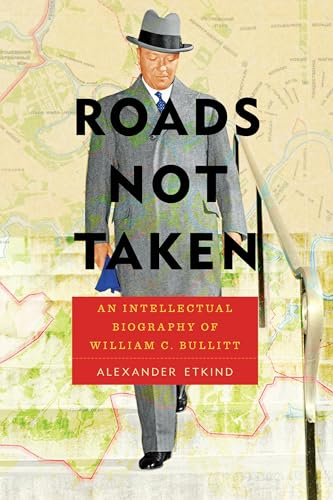 Roads Not Taken: An Intellectual Biography of William C. Bullitt (Pitt Series in Russian and East European Studies)