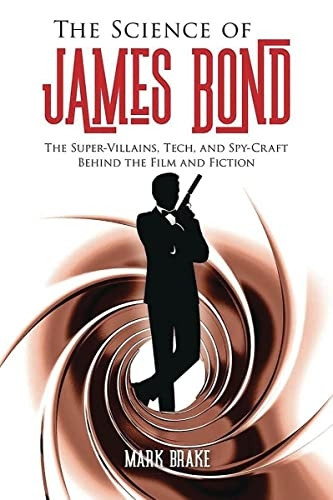 The Science of James Bond: The Super-Villains, Tech, and Spy-Craft Behind the Film and Fiction