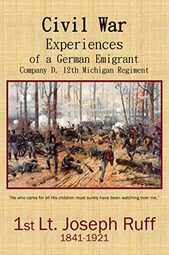 Civil War Experiences of a German Emigrant: Company D, 12th Michigan Regiment (Joseph Ruff Memoirs)