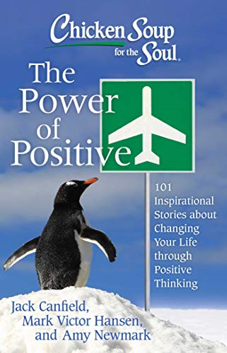 Chicken Soup for the Soul: The Power of Positive: 101 Inspirational Stories about Changing Your Life Through Positive Thinking