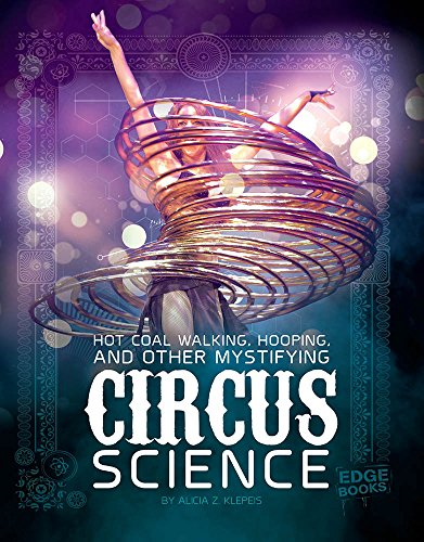 Hot Coal Walking, Hooping, and Other Mystifying Circus Science (Circus Science)