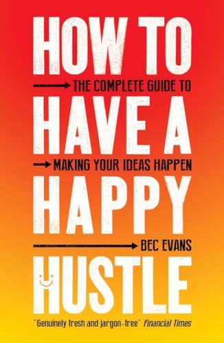 How to Have a Happy Hustle: The Complete Guide to Making Your Ideas Happen