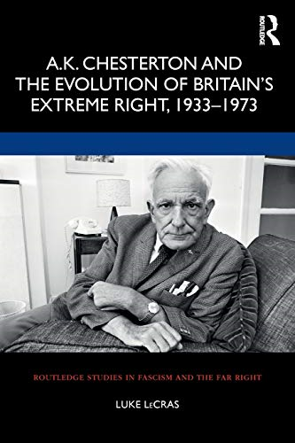 A.K. Chesterton and the Evolution of Britain's Extreme Right, 1933-1973 (Routledge Studies in Fascism and the Far Right)
