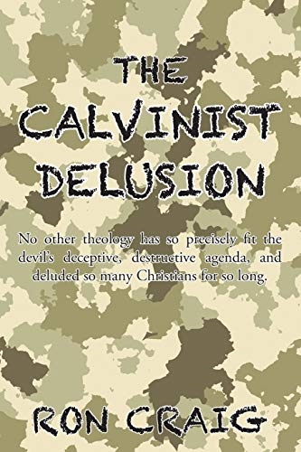 The Calvinist Delusion: No  Other Theology Has So  Precisely Fit the Devil's  Deceptive, Destructive  Agenda, and Deluded So  Many Christians for So  Long.