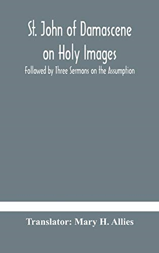 St. John of Damascene on Holy Images, Followed by Three Sermons on the Assumption