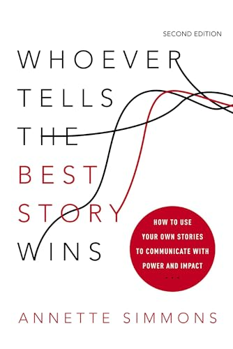 Whoever Tells the Best Story Wins: How to Use Your Own Stories to Communicate with Power and Impact