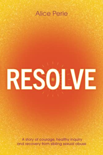 Resolve: A Story of Courage, Healthy Inquiry and Recovery from Sibling Sexual Abuse