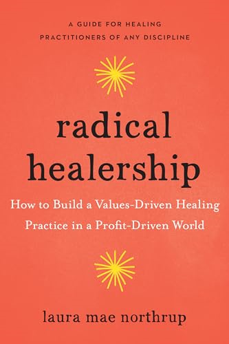 Radical Healership: How to Build a Values-Driven Healing Practice in a Profit-Driven World