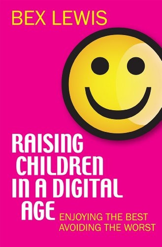 Raising Children in a Digital Age: Enjoying The Best And Avoiding The Worst