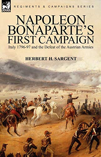 Napoleon Bonaparte's First Campaign: Italy 1796-97 and the Defeat of the Austrian Armies