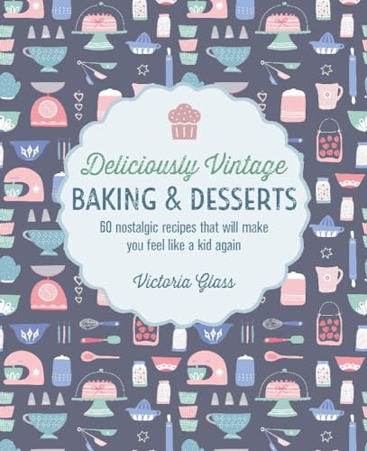 Deliciously Vintage Baking & Desserts: 60 Nostalgic Recipes That Will Make You Feel Like a Kid Again