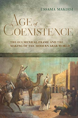 Age of Coexistence: The  - Ecumenical Frame and the  - Making of the Modern Arab  - World