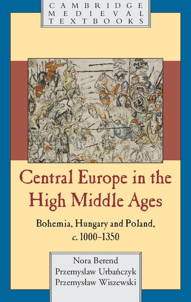 Central Europe in the High Middle Ages: Bohemia, Hungary And Poland, C.900¹C.1300 (Cambridge Medieval Textbooks)