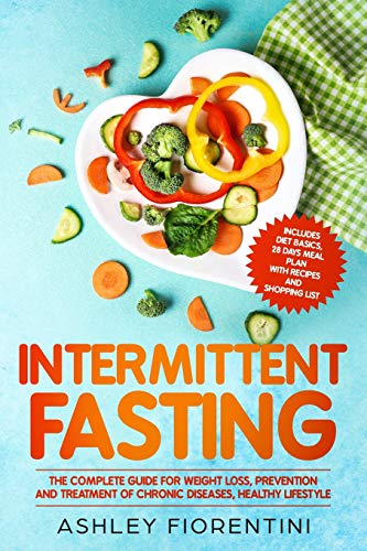 Intermittent Fasting: The Complete Guide for Weight Loss, Prevention and Treatment of Chronic Diseases, Healthy Lifestyle: Includes Diet Basics, 28 Days Meal Plan with Recipes and Shopping List