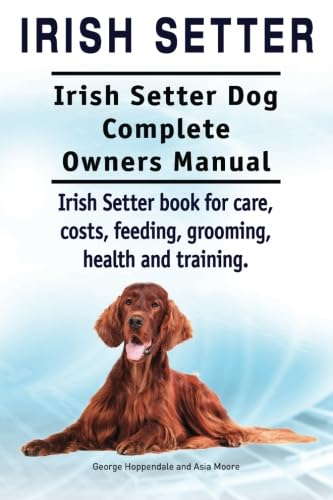 Irish Setter. Irish Setter Dog Complete Owners Manual. Irish Setter book for care, costs, feeding, grooming, health and training.