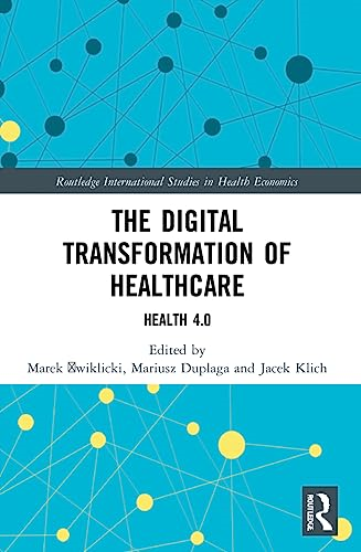 The Digital Transformation of Healthcare: Health 4.0 (Routledge International Studies in Health Economics)