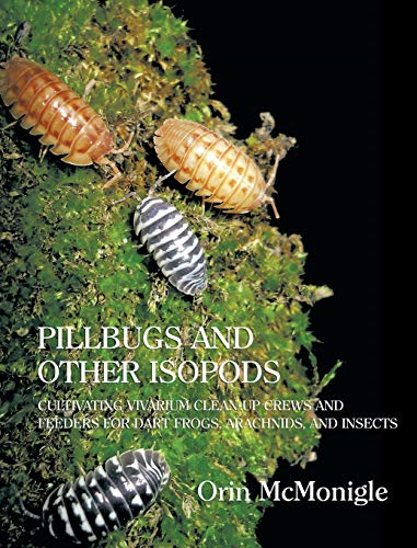 Pillbugs and Other Isopods: -  Cultivating Vivarium  - Clean - Up Crews and Feeders  - for Dart Frogs, Arachnids,  - and Insects