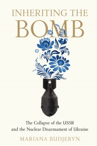 Inheriting the Bomb: The Collapse of the USSR and the Nuclear Disarmament of Ukraine (Johns Hopkins Nuclear History and Contemporary Affairs)