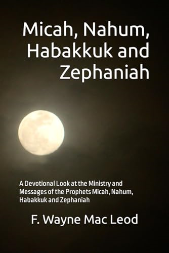 Micah, Nahum, Habakkuk and Zephaniah: A Devotional Look at the Ministry and Messages of the Prophets Micah, Nahum, Habakkuk and Zephaniah