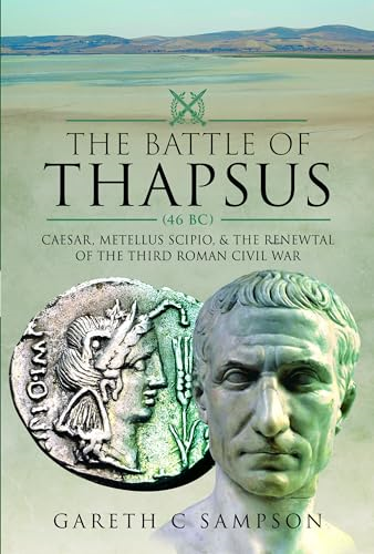 The Battle of Thapsus (46 Bc): Caesar, Metellus Scipio, and the Renewal of the Third Roman Civil War