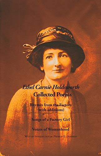 Collected Poems: Rhymes from the Factory (with additions); Songs of a Factory Girl; Voices of Womanhood (The Ethel Carnie Holdsworth Series)