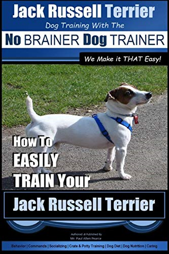 Jack Russell Terrier - Dog Training With The No BRAINER Dog TRAINER - WE Make it THAT Easy! -: How To Easily Train Your Jack Russell Terrier (Jack Russell Terrier Training)