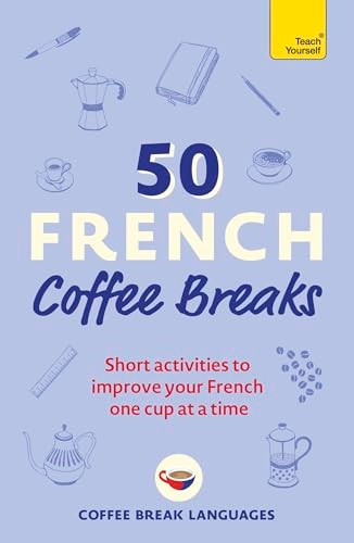 50 French Coffee Breaks: Short activities to improve your French one cup at a time (50 Coffee Breaks Series)