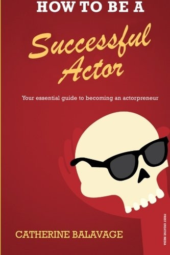 How to be a Successful Actor: Your Essential Guide to Becoming an Actorpreneur