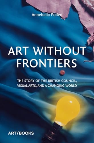 Art Without Frontiers: The Story of the British Council, Visual Arts, and a Changing World