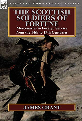 The Scottish Soldiers of  Fortune: Mercenaries in  Foreign Service from the  14th to 19th Centuries