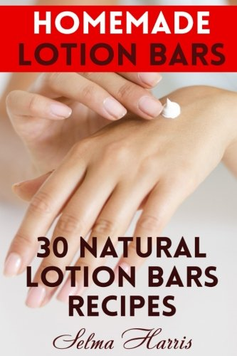 Homemade Lotion Bars: 30 Natural Lotion Bars Recipes: (Homemade Recipes, Homemade Self Care) (Naturopathy)