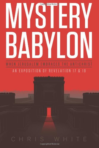 Mystery Babylon - When Jerusalem Embraces The Antichrist: An Exposition of Revelation 18 and 19