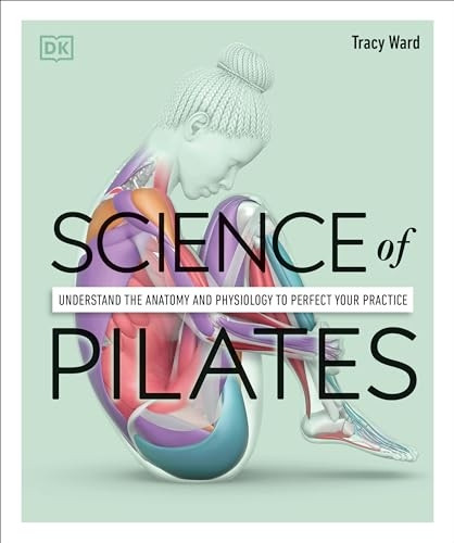 Science of Pilates: Understand the Anatomy and Physiology to Perfect Your Practice (DK Science of)