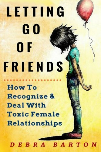 Letting Go Of Friends: How To Recognize & Deal With Toxic Female Relationships