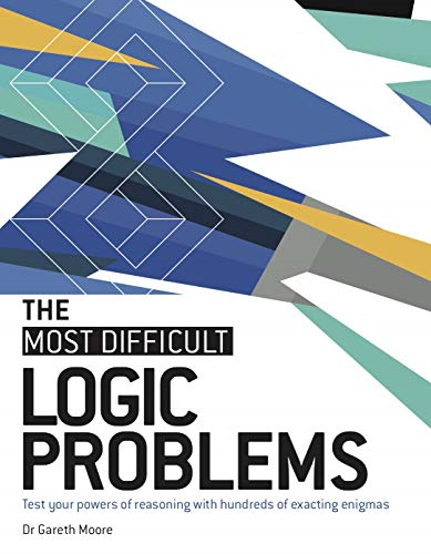The Most Difficult Logic Problems: Test Your Powers of Reasoning with Hundreds of Exacting Enigmas (The Most Difficult)