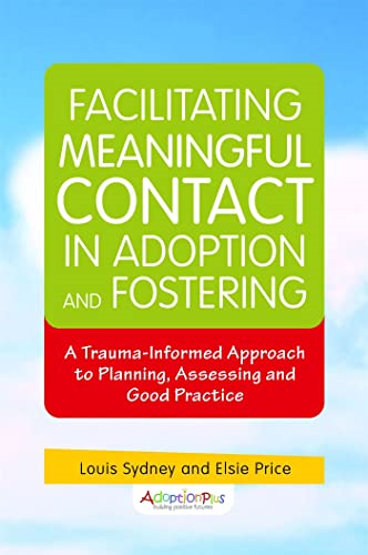 Facilitating Meaningful Contact in Adoption and Fostering:A Trauma-Informed Approach to Planning, Assessing and...