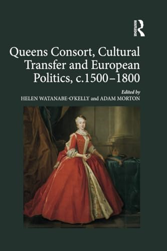 Queens Consort, Cultural Transfer and European Politics, c.1500-1800