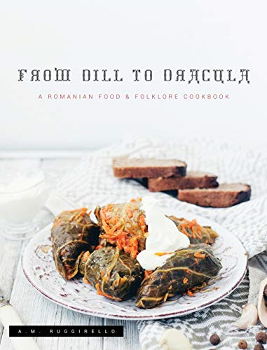 From Dill To Dracula: A  - Romanian Food & Folklore  - Cookbook