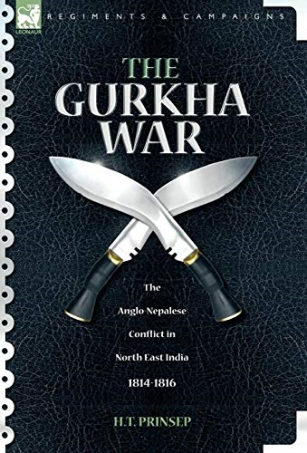 The Gurkha War: The Anglo-Nepalese Conflict in North East India 1814 - 1816