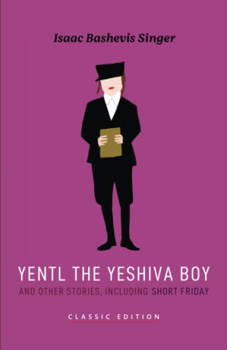 Yentl the Yeshiva Boy and  - Other Stories: including  - Short Friday (Isaac  - Bashevis Singer: Classic  - Editions)
