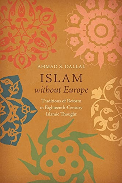 Islam without Europe: Traditions of Reform in Eighteenth-Century Islamic Thought (Islamic Civilization and Muslim Networks)