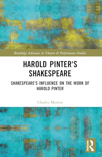 Harold Pinter's Shakespeare:  Shakespeare's Influence on  the Work of Harold Pinter  (Routledge Advances in  Theatre & Performance  Studies)