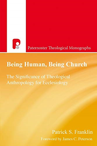 Being Human, Being Church:  The Significance of  Theological Anthropology for  Ecclesiology (Paternoster  Theological Monographs)