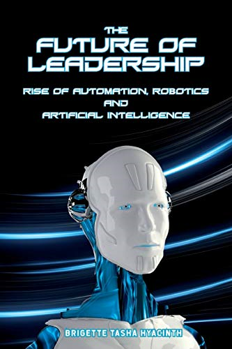 The Future of Leadership: Riseof Automation, Robotics andArtificial Intelligence